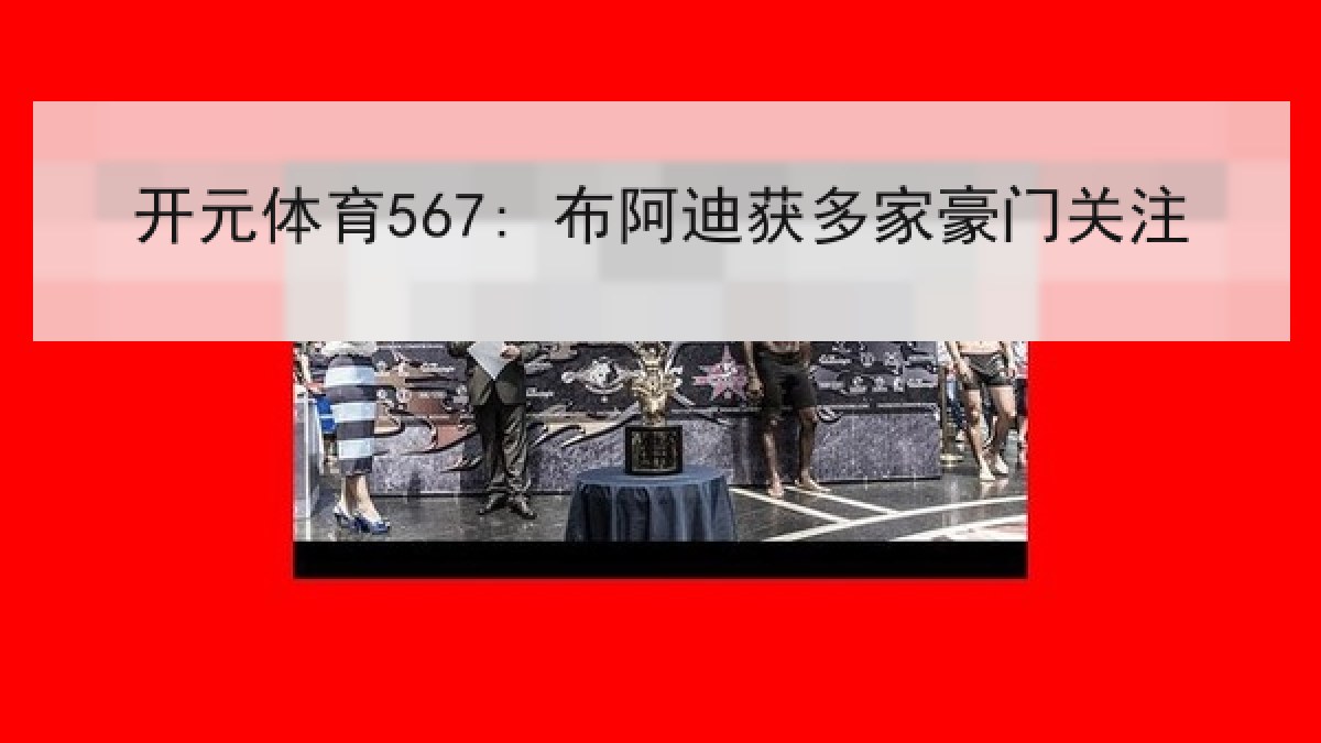 开元体育567: 布阿迪获多家豪门关注 开元体育567: 布阿迪获多家豪门关注