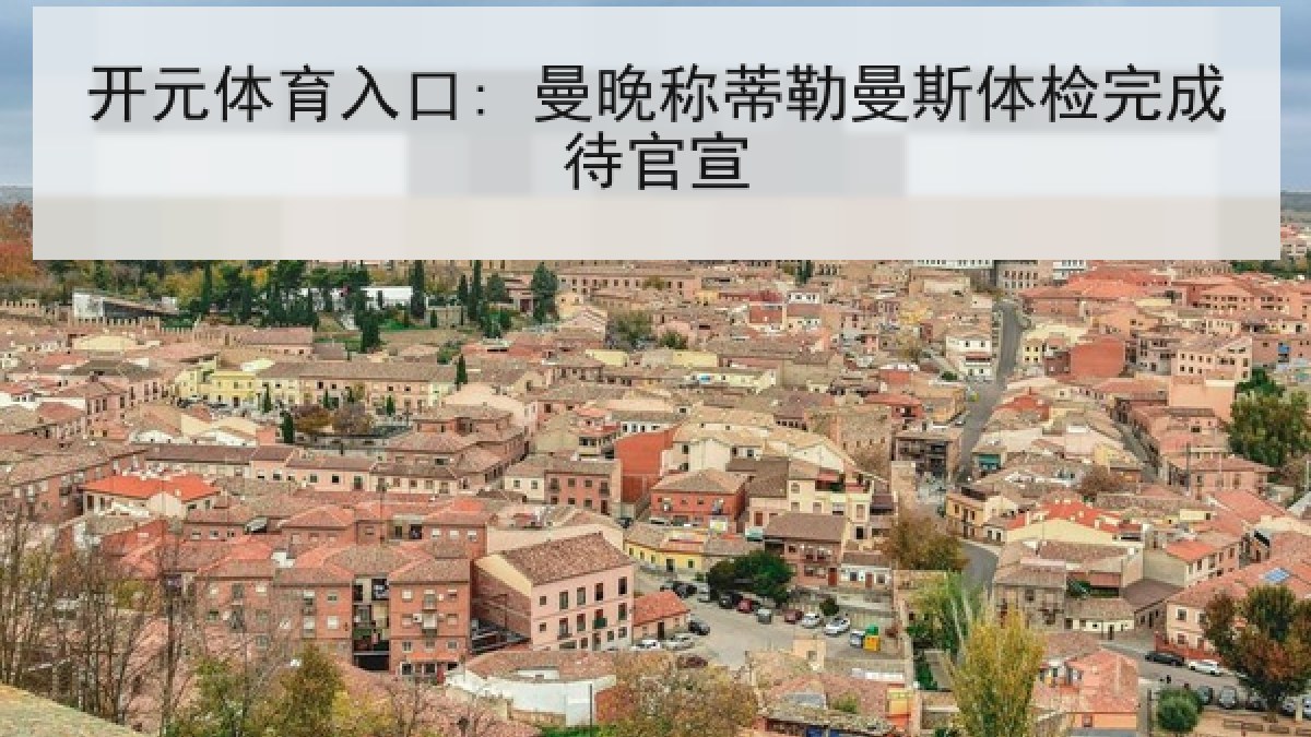 开元体育入口: 曼晚称蒂勒曼斯体检完成待官宣 开元体育入口: 曼晚称蒂勒曼斯体检完成待官宣