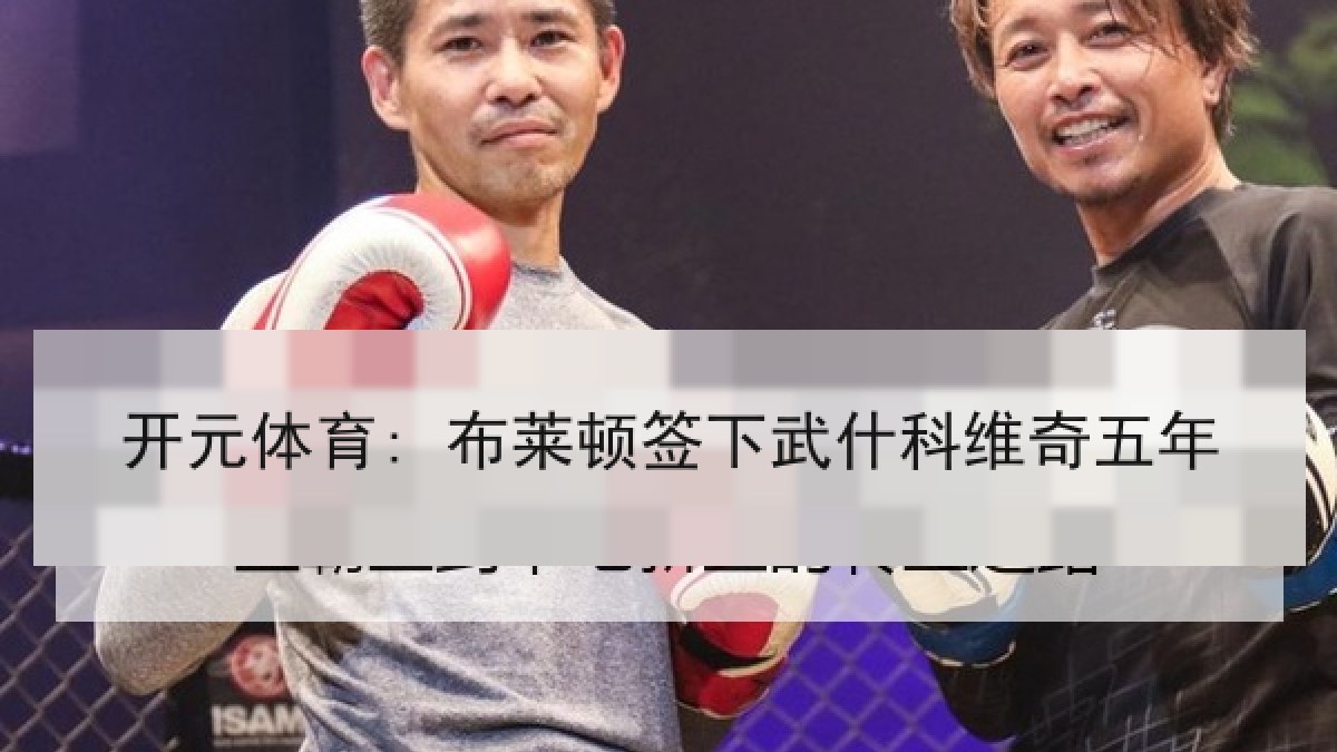 开元体育: 布莱顿签下武什科维奇五年 开元体育: 布莱顿签下武什科维奇五年